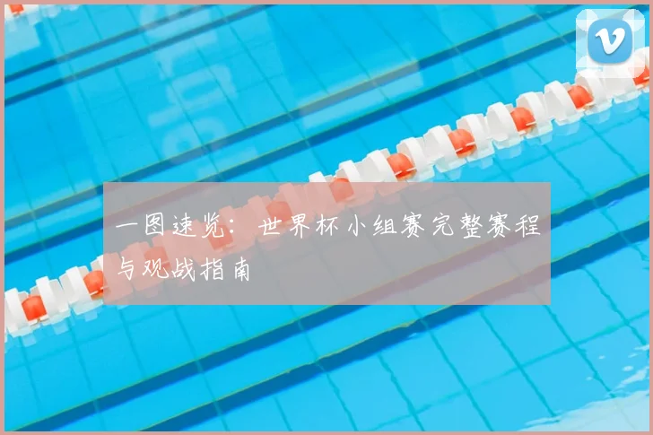 一图速览:世界杯小组赛完整赛程与观战指南