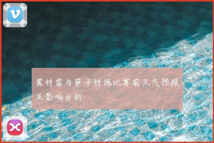 蒙特雷与萨卡特佩比赛前天气预报及影响分析