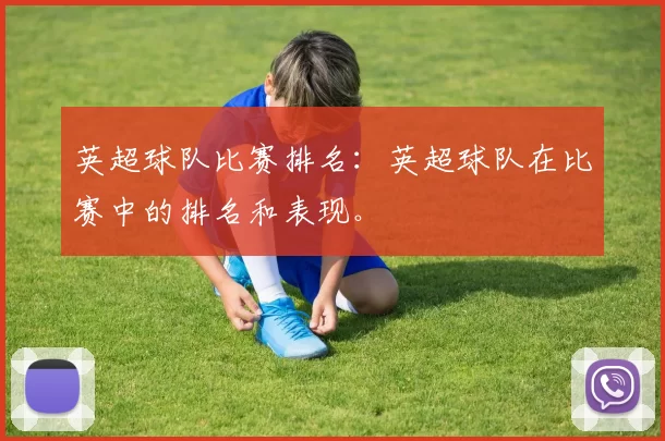 英超球队比赛排名：英超球队在比赛中的排名和表现。
