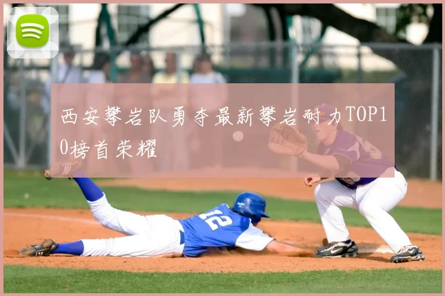 西安攀岩队勇夺最新攀岩耐力TOP10榜首荣耀