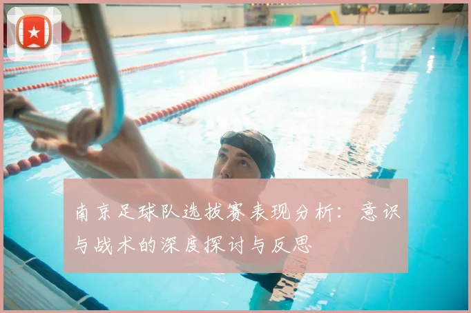南京足球队选拔赛表现分析:意识与战术的深度探讨与反思