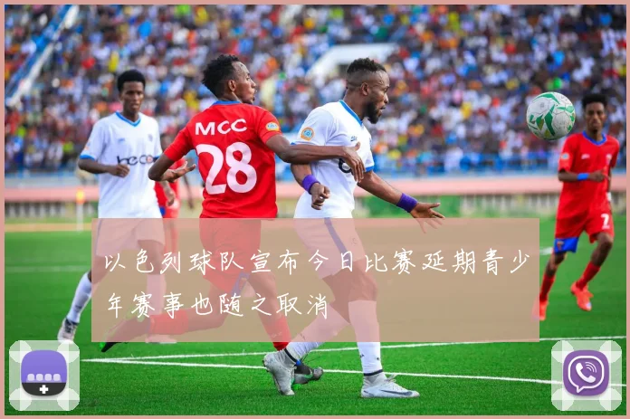 以色列球队宣布今日比赛延期青少年赛事也随之取消