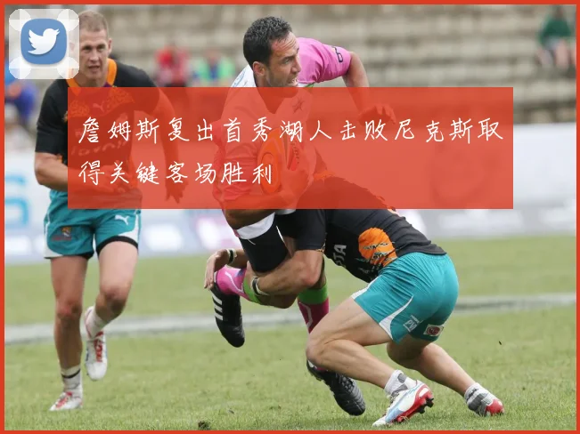 詹姆斯复出首秀湖人击败尼克斯取得关键客场胜利