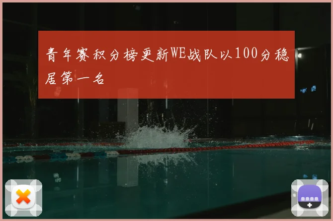 青年赛积分榜更新WE战队以100分稳居第一名