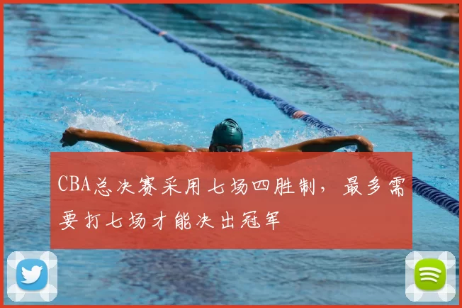CBA总决赛采用七场四胜制，最多需要打七场才能决出冠军