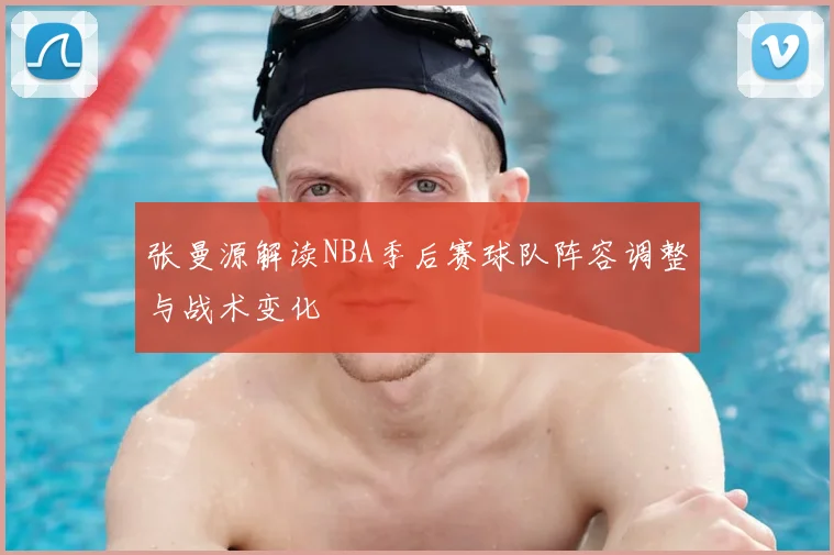 张曼源解读NBA季后赛球队阵容调整与战术变化
