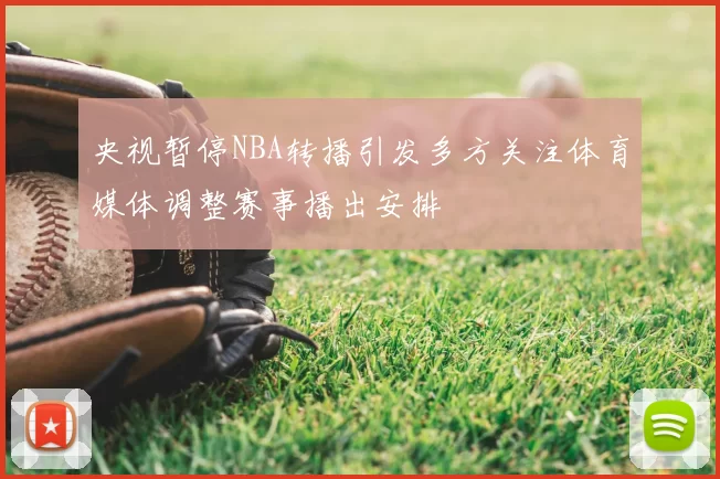 央视暂停NBA转播引发多方关注体育媒体调整赛事播出安排