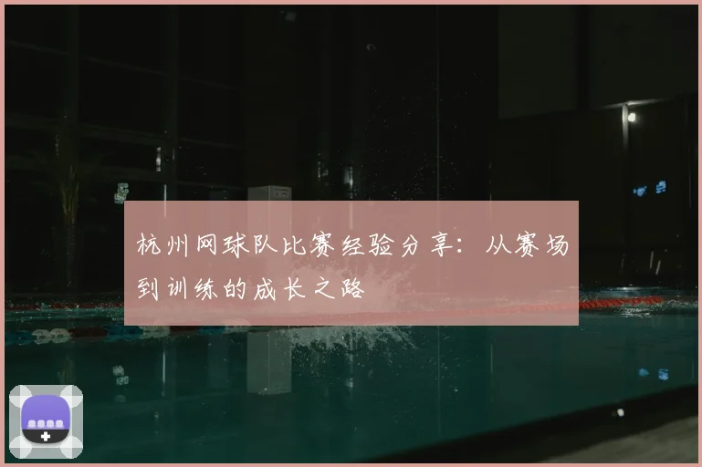 杭州网球队比赛经验分享：从赛场到训练的成长之路
