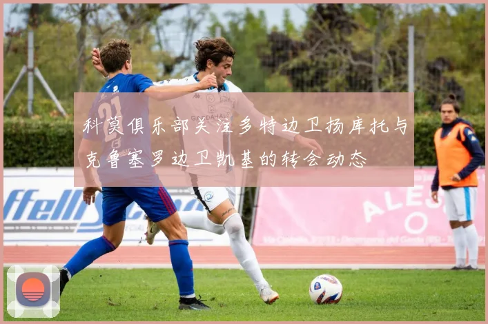 科莫俱乐部关注多特边卫扬库托与克鲁塞罗边卫凯基的转会动态