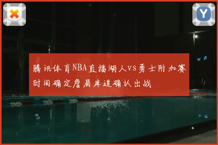 腾讯体育NBA直播湖人vs勇士附加赛时间确定詹眉库追确认出战