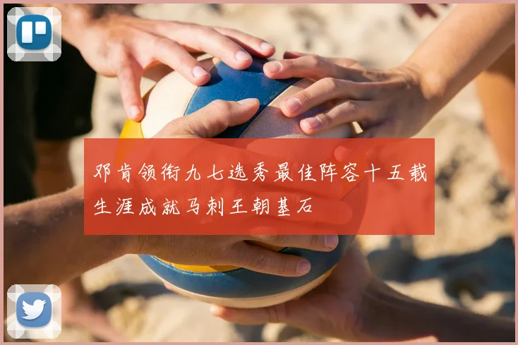 邓肯领衔九七选秀最佳阵容十五载生涯成就马刺王朝基石