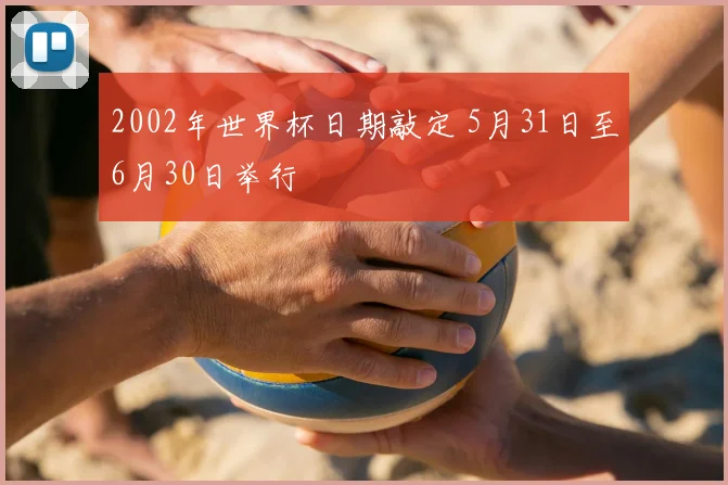 2002年世界杯日期敲定 5月31日至6月30日举行