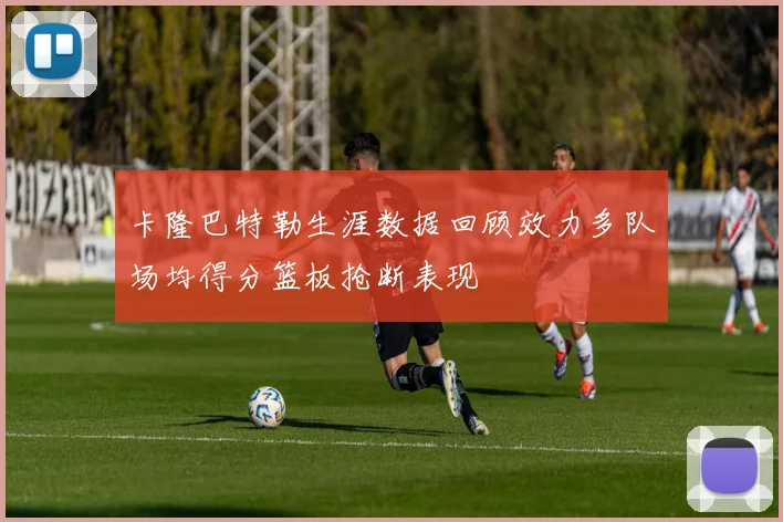 卡隆巴特勒生涯数据回顾效力多队场均得分篮板抢断表现