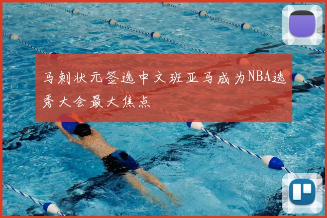 马刺状元签选中文班亚马成为NBA选秀大会最大焦点