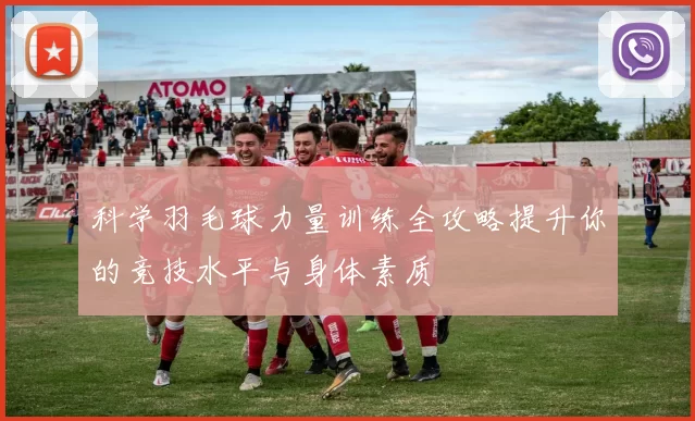 科学羽毛球力量训练全攻略提升你的竞技水平与身体素质