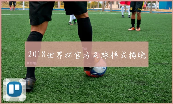 2018世界杯官方足球样式揭晓