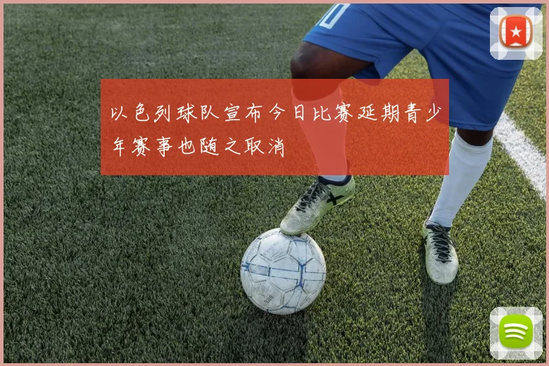 以色列球队宣布今日比赛延期青少年赛事也随之取消