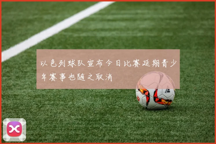 以色列球队宣布今日比赛延期青少年赛事也随之取消