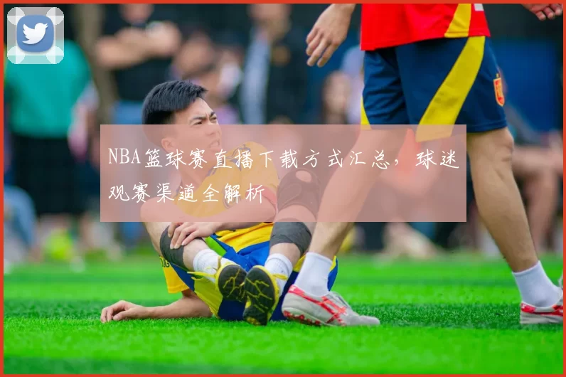 NBA篮球赛直播下载方式汇总，球迷观赛渠道全解析