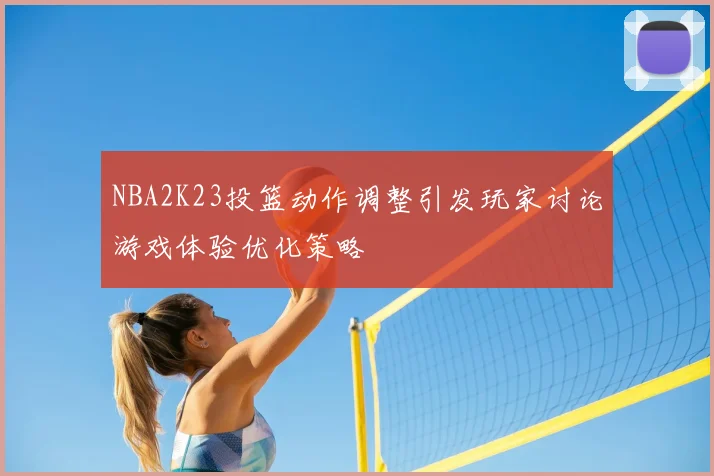 NBA2K23投篮动作调整引发玩家讨论游戏体验优化策略
