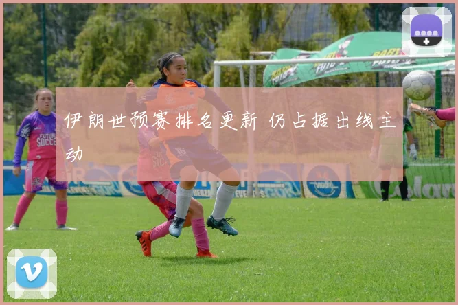 伊朗世预赛排名更新 仍占据出线主动
