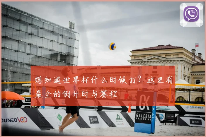 想知道世界杯什么时候打?这里有最全的倒计时与赛程