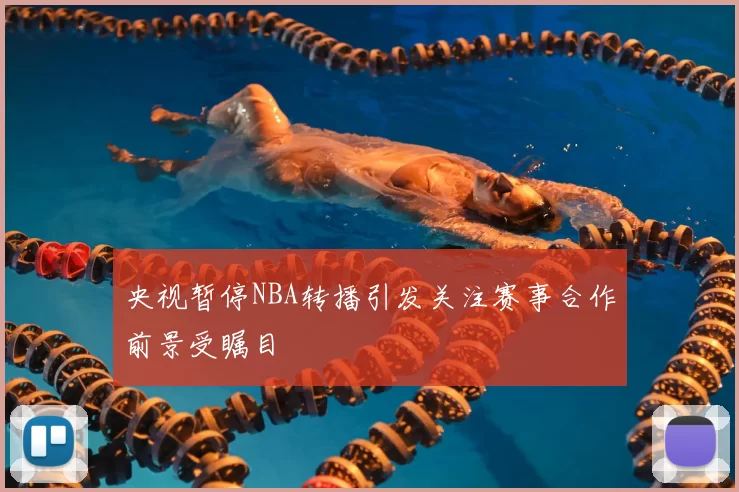 央视暂停NBA转播引发关注赛事合作前景受瞩目