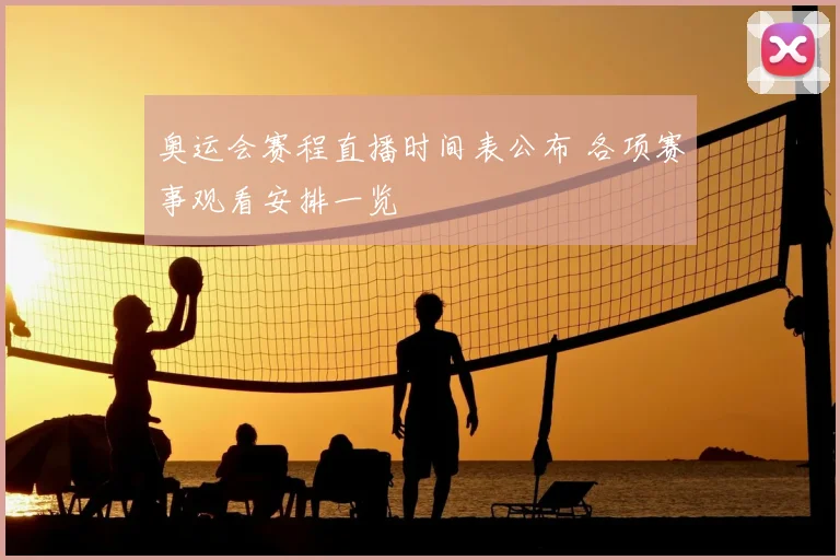 奥运会赛程直播时间表公布 各项赛事观看安排一览