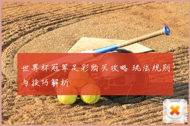 世界杯冠军足彩购买攻略 玩法规则与技巧解析