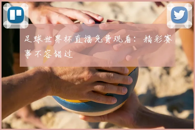 足球世界杯直播免费观看：精彩赛事不容错过