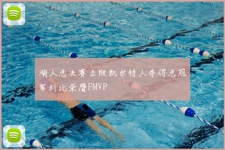 湖人总决赛击败凯尔特人夺得总冠军科比荣膺FMVP