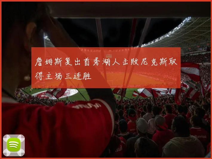 詹姆斯复出首秀湖人击败尼克斯取得主场三连胜