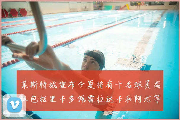 莱斯特城宣布今夏将有十名球员离队包括里卡多佩雷拉达卡和阿尤等人