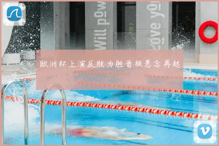 欧洲杯上演反败为胜晋级悬念再起