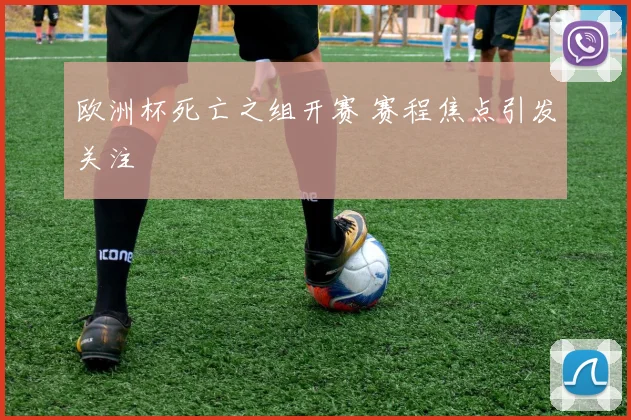 欧洲杯死亡之组开赛 赛程焦点引发关注
