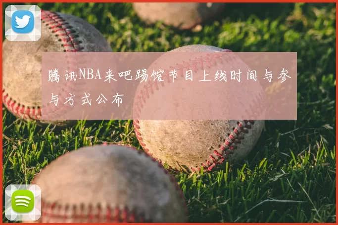 腾讯NBA来吧踢馆节目上线时间与参与方式公布
