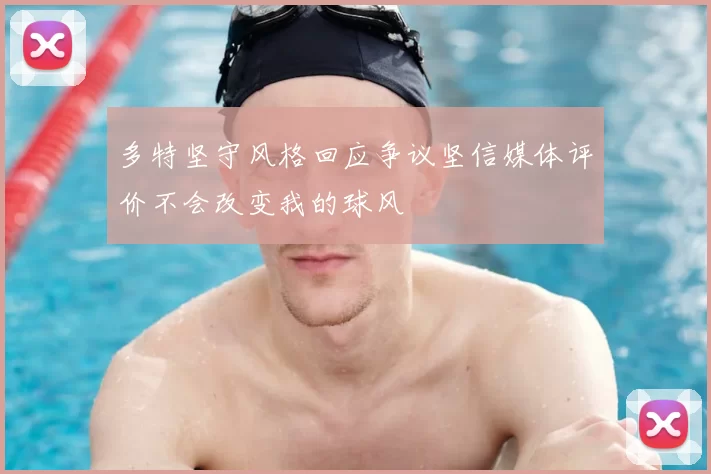 多特坚守风格回应争议坚信媒体评价不会改变我的球风