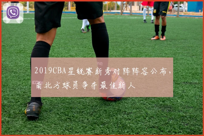 2019CBA星锐赛新秀对阵阵容公布，南北方球员争夺最佳新人