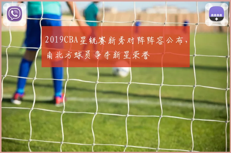 2019CBA星锐赛新秀对阵阵容公布，南北方球员争夺新星荣誉