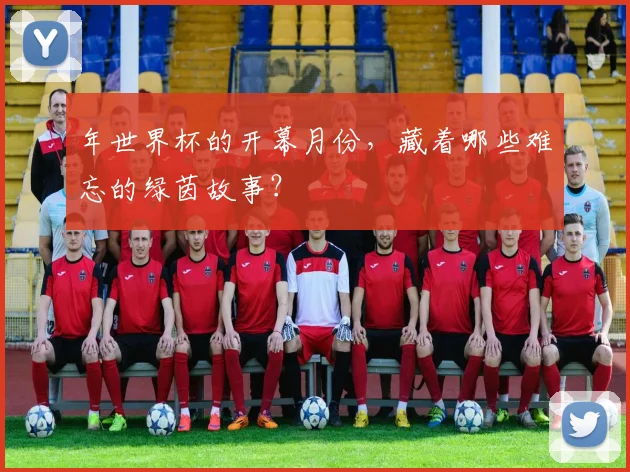 年世界杯的开幕月份,藏着哪些难忘的绿茵故事?