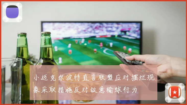 小迈克尔波特直言联盟应对摆烂现象采取措施反对故意输球行为