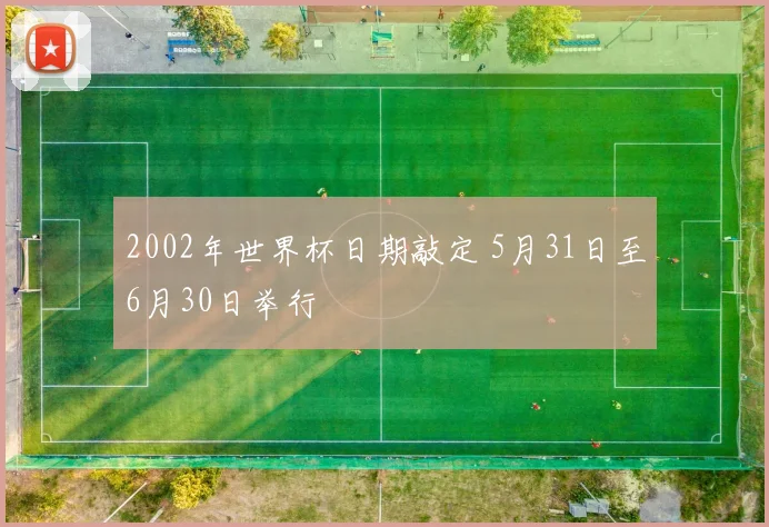 2002年世界杯日期敲定 5月31日至6月30日举行