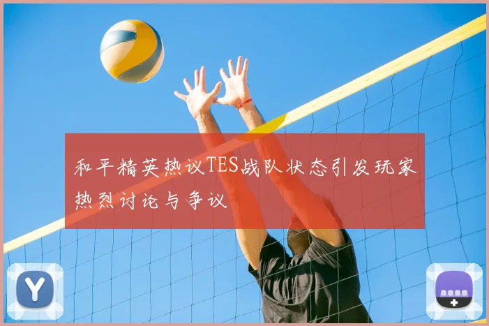 和平精英热议TES战队状态引发玩家热烈讨论与争议