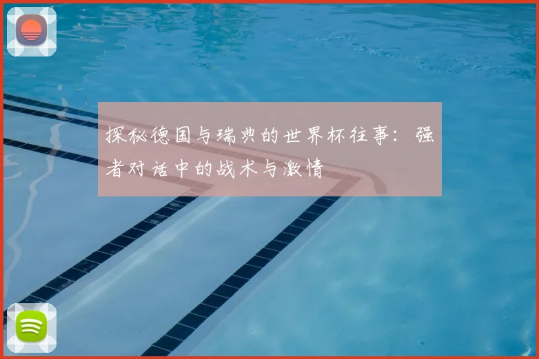 探秘德国与瑞典的世界杯往事:强者对话中的战术与激情