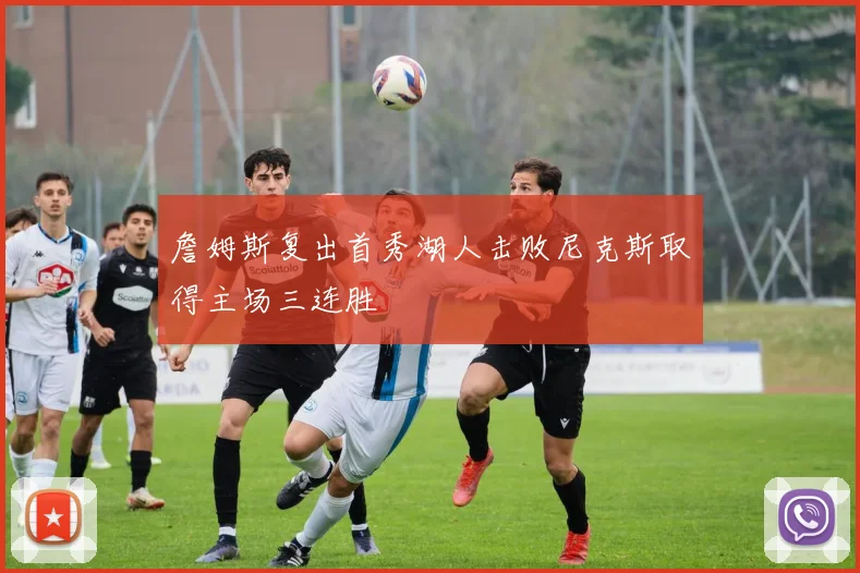詹姆斯复出首秀湖人击败尼克斯取得主场三连胜