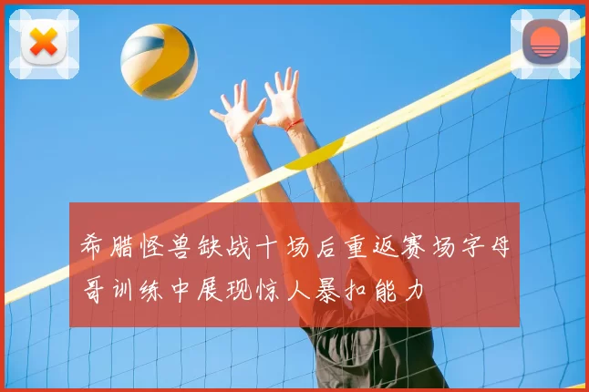 希腊怪兽缺战十场后重返赛场字母哥训练中展现惊人暴扣能力
