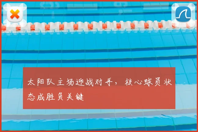 太阳队主场迎战对手,核心球员状态成胜负关键