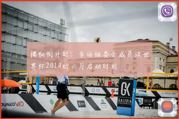 揭秘倒计时:专访组委会成员谈世界杯2014的六月启动时刻