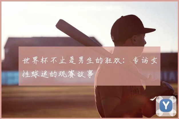 世界杯不止是男生的狂欢：专访女性球迷的观赛故事