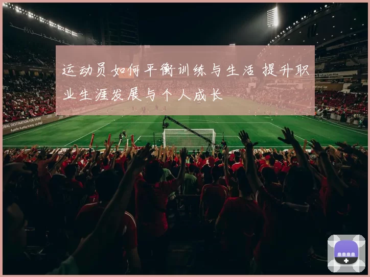 运动员如何平衡训练与生活 提升职业生涯发展与个人成长